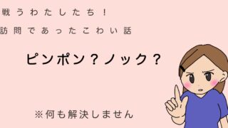 戦う私達！訪問であったこわいはなし。ピンポン？ノック？